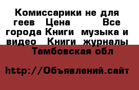 Комиссарики не для геев › Цена ­ 200 - Все города Книги, музыка и видео » Книги, журналы   . Тамбовская обл.